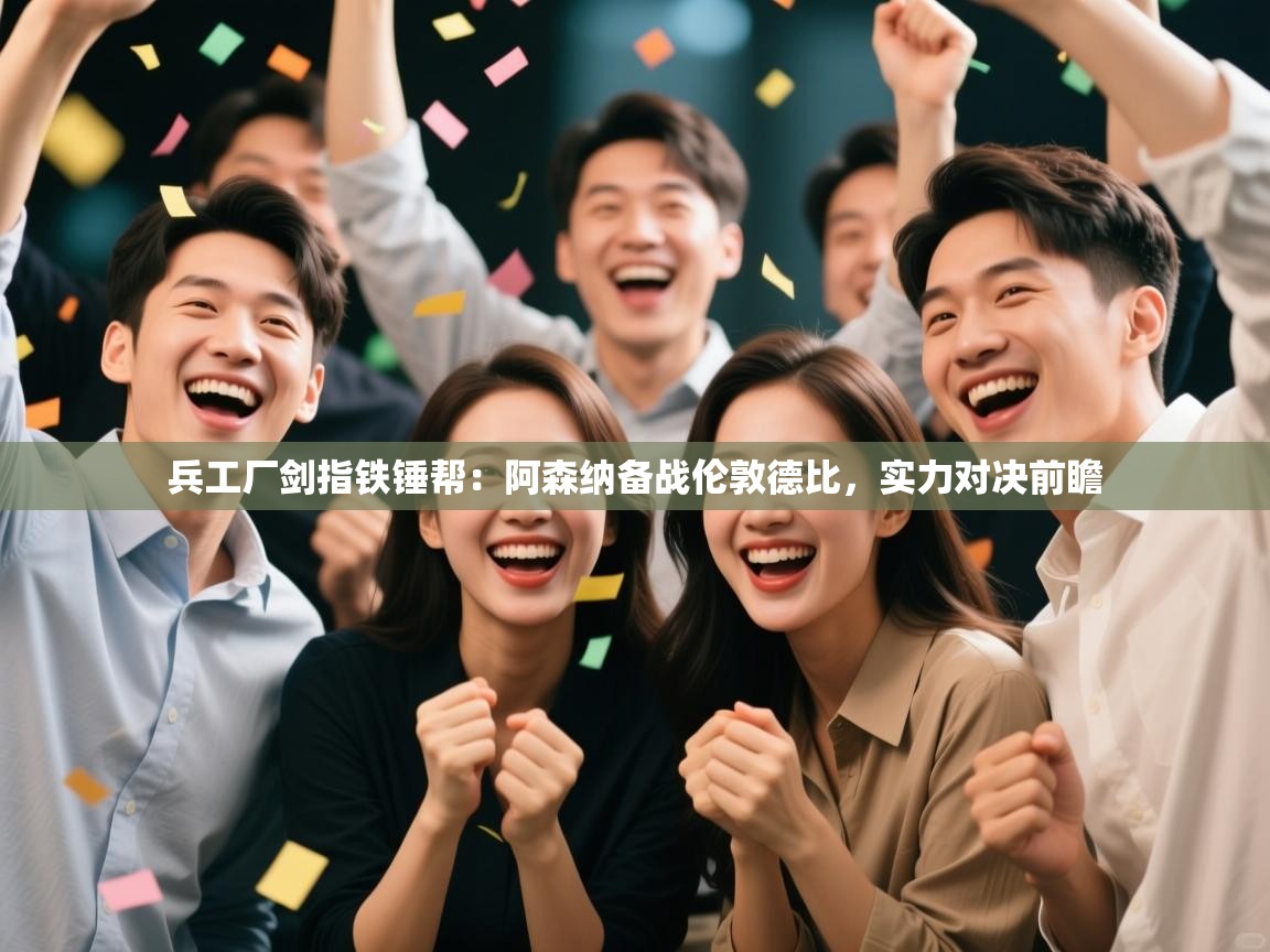 兵工厂剑指铁锤帮：阿森纳备战伦敦德比，实力对决前瞻  第2张