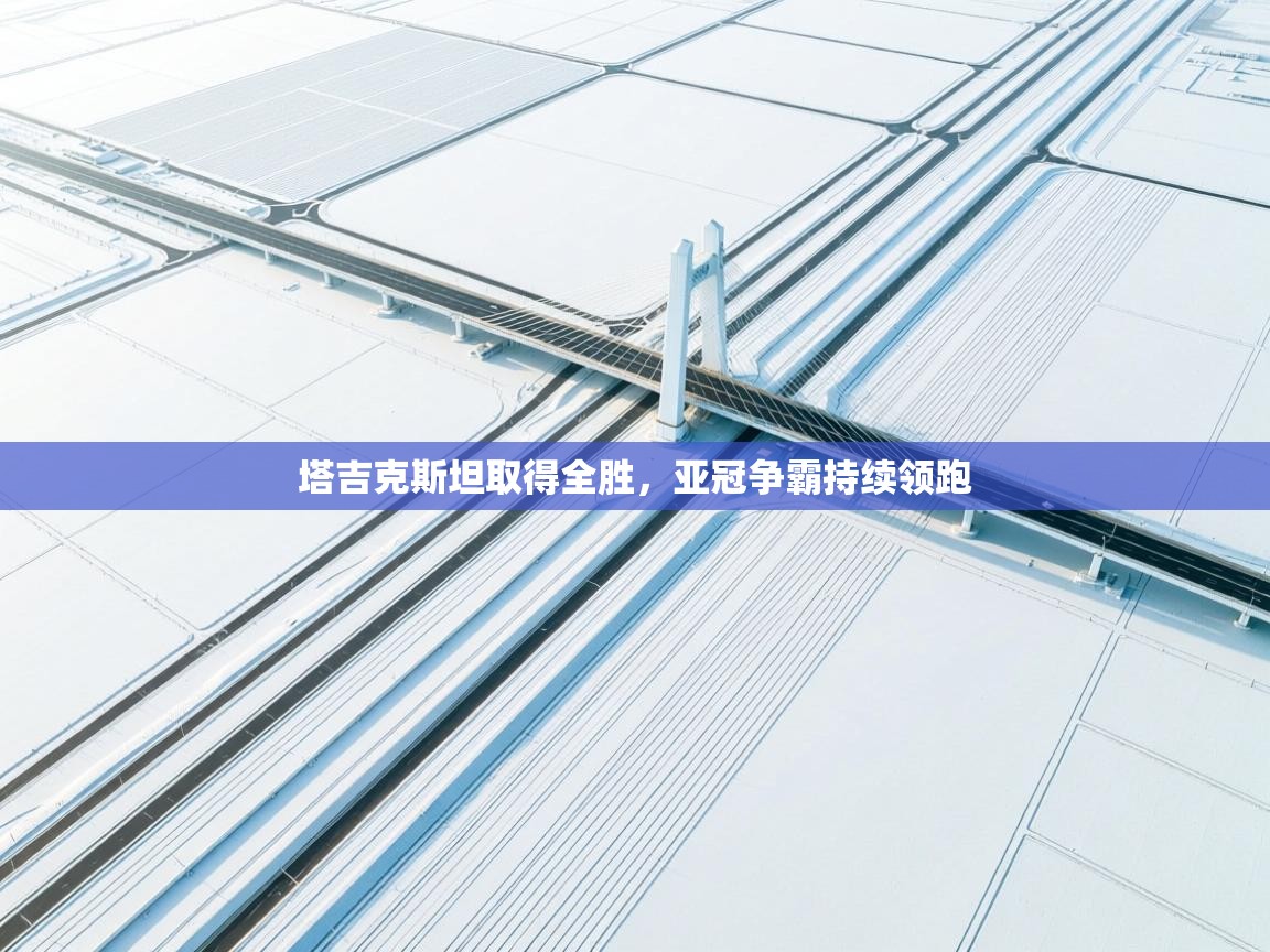 塔吉克斯坦取得全胜，亚冠争霸持续领跑  第2张