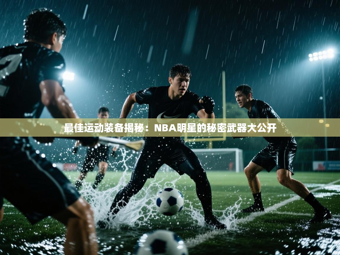 最佳运动装备揭秘：NBA明星的秘密武器大公开  第1张